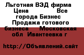 Льготная ВЭД фирма › Цена ­ 160 000 - Все города Бизнес » Продажа готового бизнеса   . Московская обл.,Ивантеевка г.